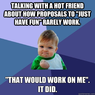 Talking with a hot friend about how proposals to 