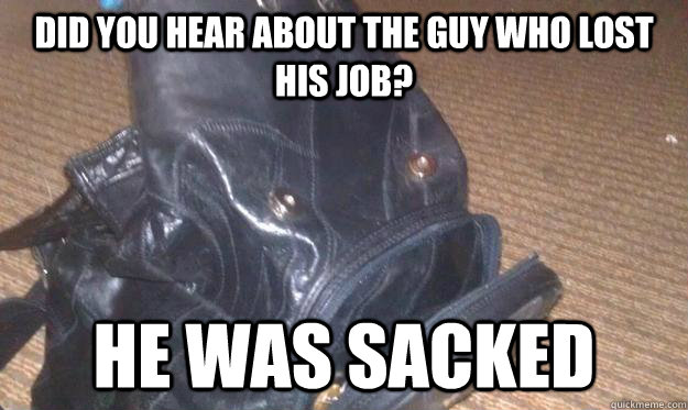 Did you hear about the guy who lost his job? He was sacked - Did you hear about the guy who lost his job? He was sacked  bad joke eel backpack