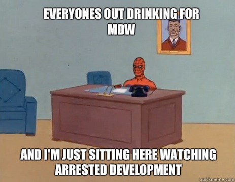Everyones out drinking for MDW And I'm just sitting here watching arrested development   masturbating spiderman