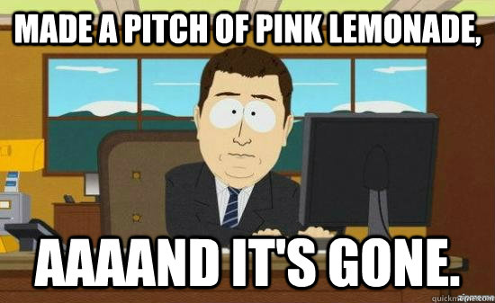 Made a pitch of pink lemonade, AAAAND it's gone.  aaaand its gone
