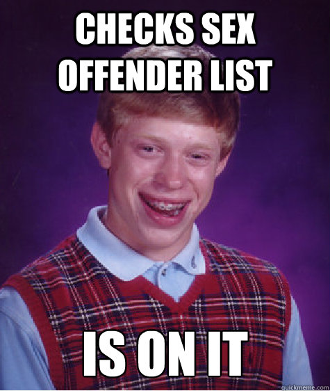 checks sex offender list is on it  Bad Luck Brian