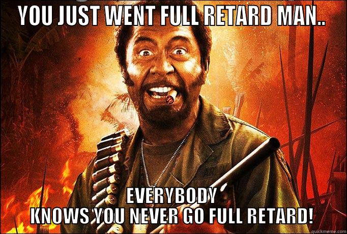YOU JUST WENT FULL RETARD MAN.. EVERYBODY KNOWS YOU NEVER GO FULL RETARD! Misc