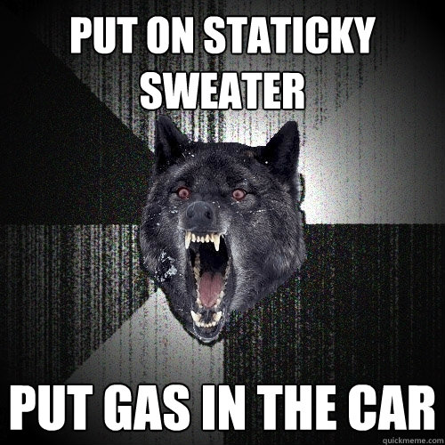 put on staticky sweater put gas in the car  Insanity Wolf