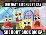 did that bitch just say she don't suck dick?  