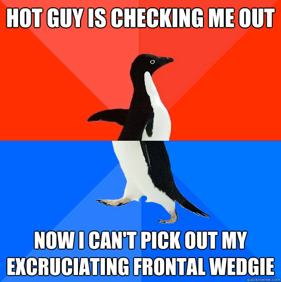 hot guy is checking me out now I can't pick out my excruciating frontal wedgie  Socially Awesome Awkward Penguin
