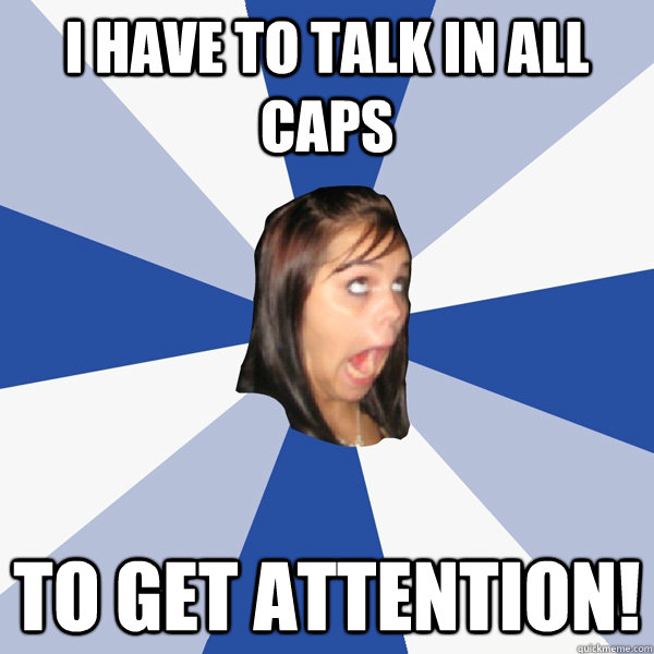 I HAVE TO TALK IN ALL CAPS TO GET ATTENTION!  Annoying Facebook Girl