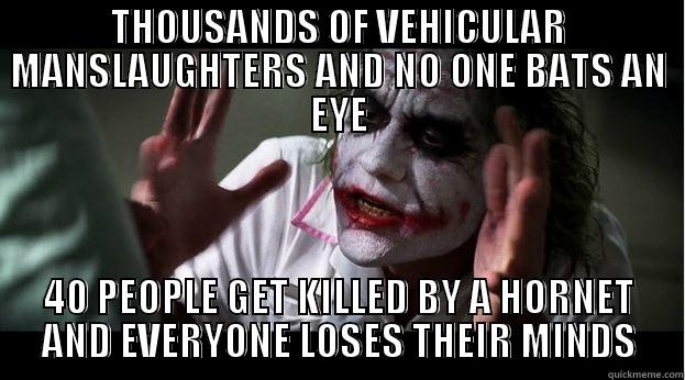 THOUSANDS OF VEHICULAR MANSLAUGHTERS AND NO ONE BATS AN EYE 40 PEOPLE GET KILLED BY A HORNET AND EVERYONE LOSES THEIR MINDS Joker Mind Loss