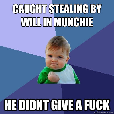 caught stealing by will in munchie he didnt give a fuck  Success Kid
