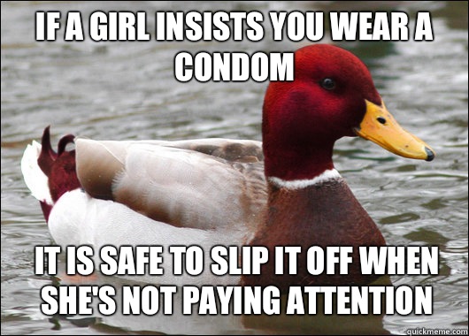 If a girl insists you wear a condom It is safe to slip it off when she's not paying attention  Malicious Advice Mallard