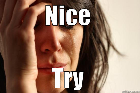 NICE TRY First World Problems