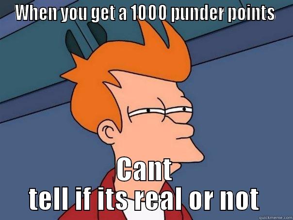 Is it real or not...Punderpoints - WHEN YOU GET A 1000 PUNDER POINTS CANT TELL IF ITS REAL OR NOT Futurama Fry
