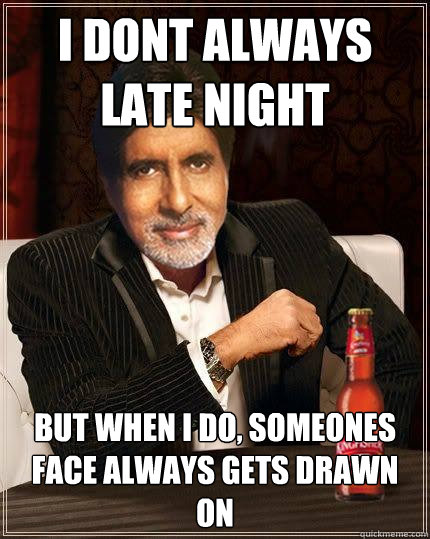 I dont always late night But when i do, someones face always gets drawn on - I dont always late night But when i do, someones face always gets drawn on  Desi Meme