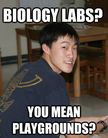 Biology labs? You mean playgrounds?  