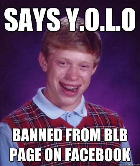 says Y.O.L.o banned from BLB page on facebook  Bad Luck Brian