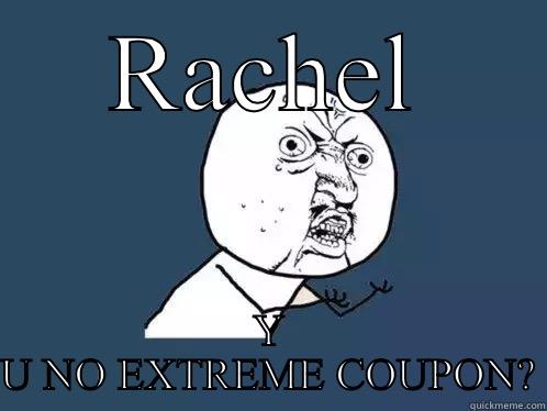 RACHEL Y U NO EXTREME COUPON? Y U No
