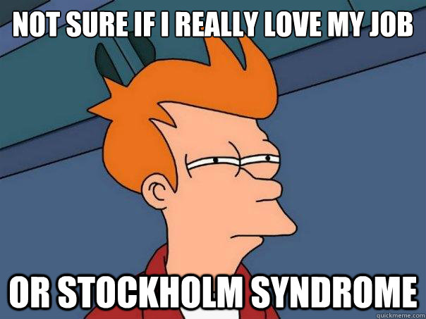 Not sure if i really love my job Or stockholm syndrome  Futurama Fry