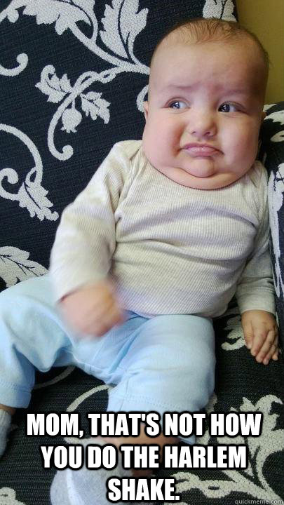  Mom, that's not how you do the Harlem Shake.  SMART BABY