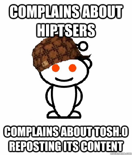 Complains about hiptsers complains about tosh.0 reposting its content  Scumbag Redditor