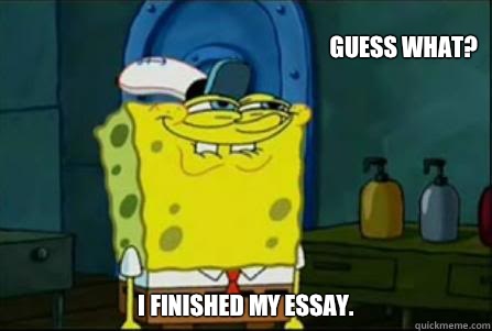 Guess what? I finished my essay.   creepy spongebob