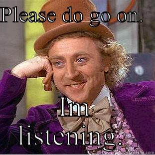 PLEASE DO GO ON.   IM LISTENING.  Condescending Wonka
