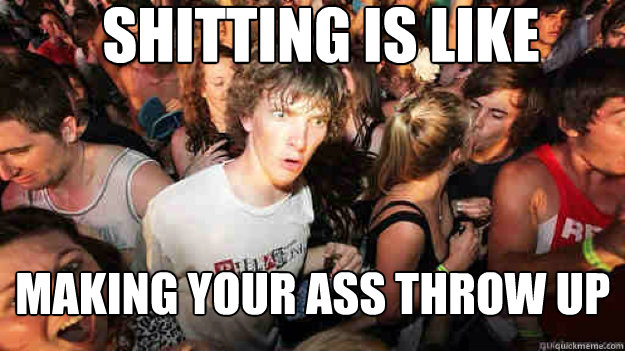 Shitting is like making your ass throw up  Sudden Clarity Clarence