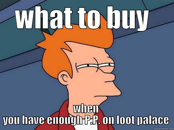 WHAT TO BUY  WHEN YOU HAVE ENOUGH P.P. ON LOOT PALACE Futurama Fry