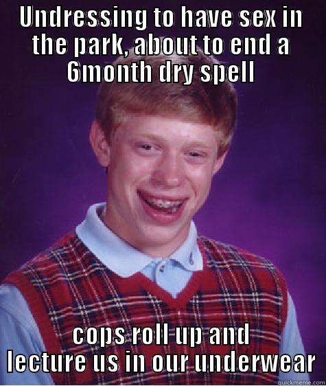 UNDRESSING TO HAVE SEX IN THE PARK, ABOUT TO END A 6MONTH DRY SPELL COPS ROLL UP AND LECTURE US IN OUR UNDERWEAR Bad Luck Brian