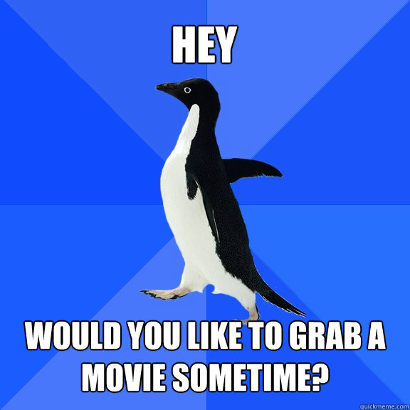 Hey Would you like to grab a movie sometime?  Socially Awkward Penguin
