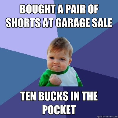 bought a pair of shorts at garage sale ten bucks in the pocket  Success Kid