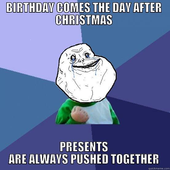 BIRTHDAY COMES THE DAY AFTER CHRISTMAS PRESENTS ARE ALWAYS PUSHED TOGETHER Forever Alone Success Kid