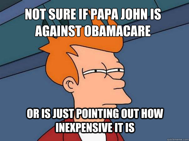 Not sure if Papa John is against Obamacare or is just pointing out how inexpensive it is  Futurama Fry