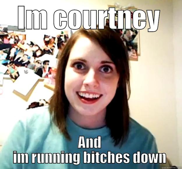 IM COURTNEY AND IM RUNNING BITCHES DOWN Overly Attached Girlfriend