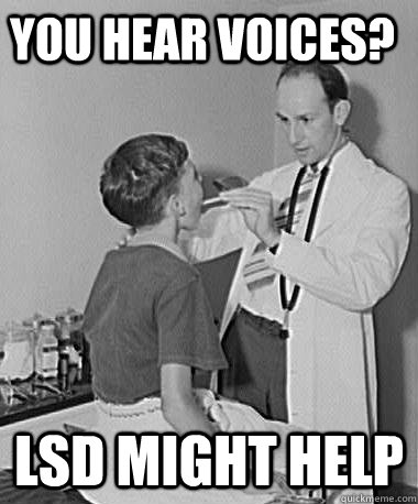 you hear voices?  LSD might help  Turn of the Century Doctor