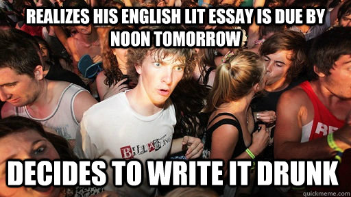 realizes his english lit essay is due by noon tomorrow decides to write it drunk  Sudden Clarity Clarence