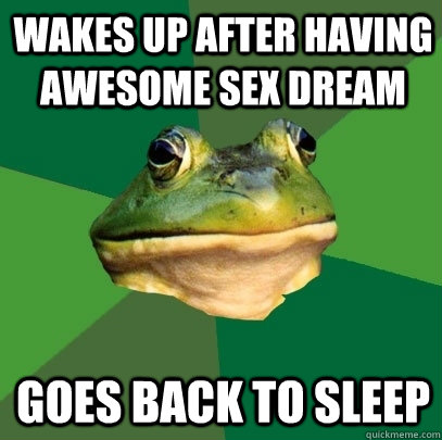 Wakes up after having Awesome sex dream goes back to sleep  Foul Bachelor Frog
