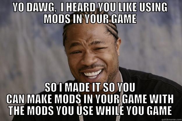 YO DAWG,  I HEARD YOU LIKE USING MODS IN YOUR GAME SO I MADE IT SO YOU CAN MAKE MODS IN YOUR GAME WITH THE MODS YOU USE WHILE YOU GAME Xzibit meme