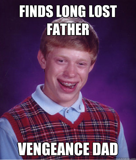 Finds long lost father vengeance dad - Finds long lost father vengeance dad  Bad Luck Brian