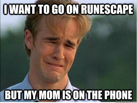 I want to go on runescape but my mom is on the phone - I want to go on runescape but my mom is on the phone  1990s Problems