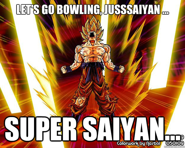 Let's go bowling, jusssaiyan ... super saiyan... - Let's go bowling, jusssaiyan ... super saiyan...  5 Gum Goku