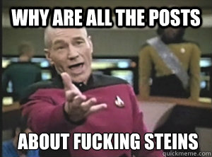 Why are all the posts about fucking steins  Annoyed Picard