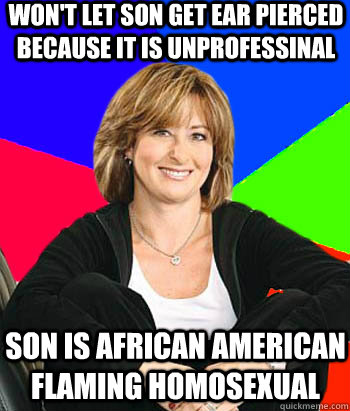 Won't let son get ear pierced because it is unprofessinal  Son is african american flaming homosexual  Sheltering Suburban Mom