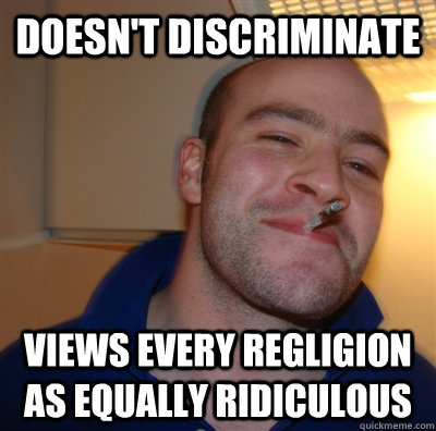 Doesn't discriminate Views every regligion as equally ridiculous  