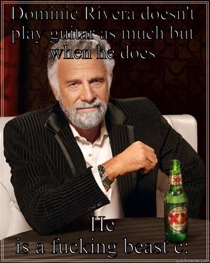 Dominic Rivera  - DOMINIC RIVERA DOESN'T PLAY GUITAR AS MUCH BUT WHEN HE DOES HE IS A FUCKING BEAST C: The Most Interesting Man In The World