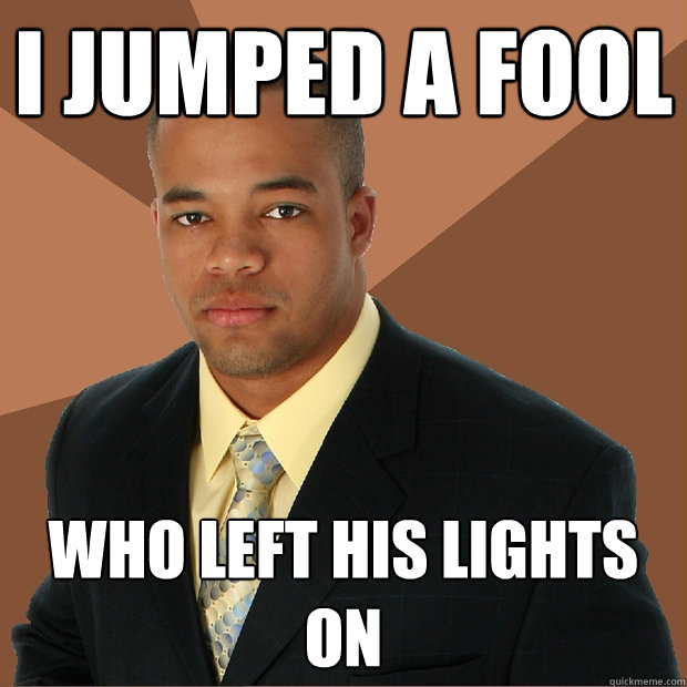 I jumped a fool Who left his lights on  Successful Black Man