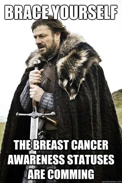Brace yourself The breast cancer awareness statuses are comming  Brace yourself school