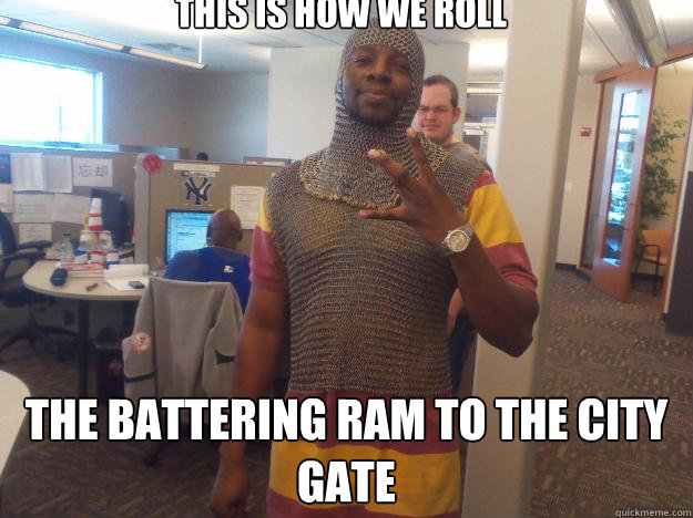 This is how we roll the battering ram to the city gate - This is how we roll the battering ram to the city gate  Medieval Gangsta