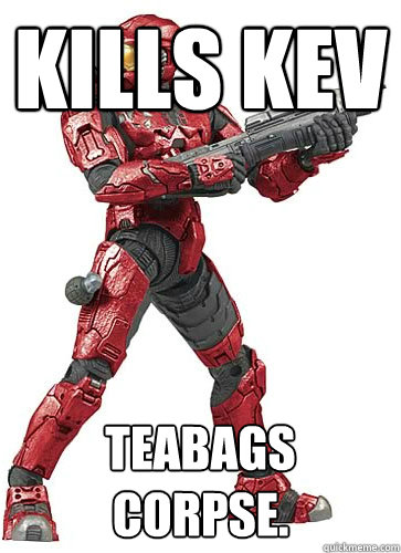 Kills Kev Teabags Corpse.  