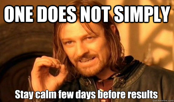 ONE DOES NOT SIMPLY Stay calm few days before results  One Does Not Simply