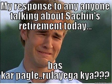 MY RESPONSE TO ANY ANYONE TALKING ABOUT SACHIN'S RETIREMENT TODAY... BAS KAR PAGLE..RULAYEGA KYA??? 1990s Problems