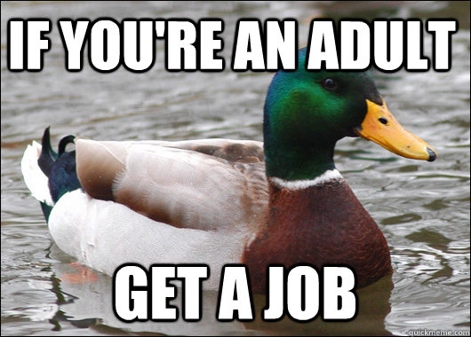 If you're an adult Get a job  Actual Advice Mallard